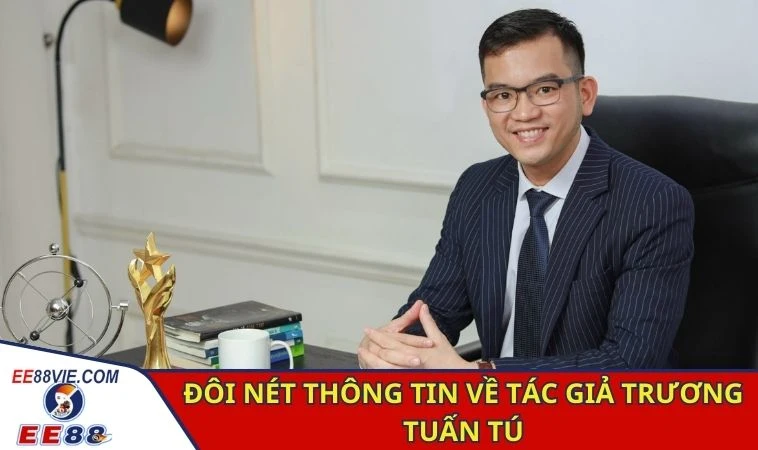 Tác Giả Trương Tuấn Tú - Nhà Sáng Lập Tài Ba Sân Chơi EE88 1 Đôi nét thông tin về tác giả Trương Tuấn Tú