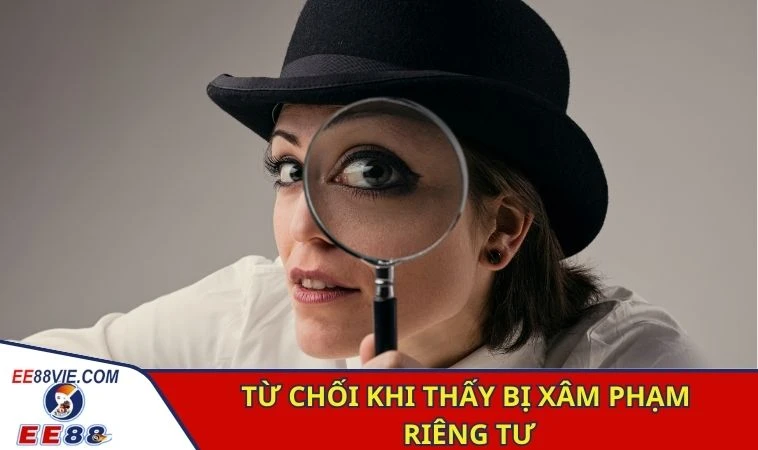 Chính Sách Bảo Mật - Cam Kết An Toàn Về Dữ Liệu Tại EE88 2 Từ chối khi thấy bị xâm phạm riêng tư