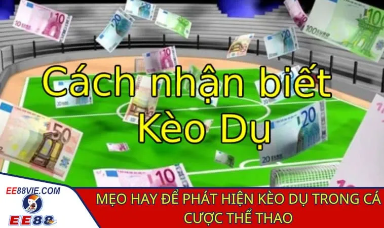 Cách nhận biết kèo dụ và bảo toàn vốn trong cá cược