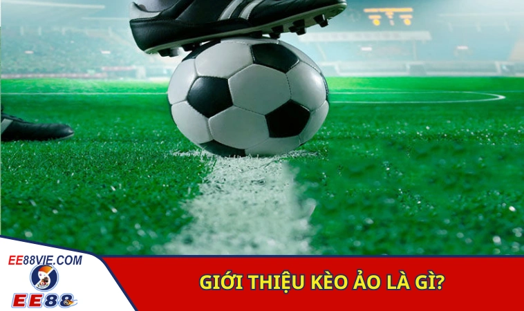 Cách Nhận Biết Kèo Ảo Đơn Giản Chuẩn Xác Cho Người Mới 2 Giới thiệu khái quát về hình thức kèo ảo