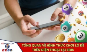 Tổng quan về hình thức chơi lô đề trên điện thoại tại EE88