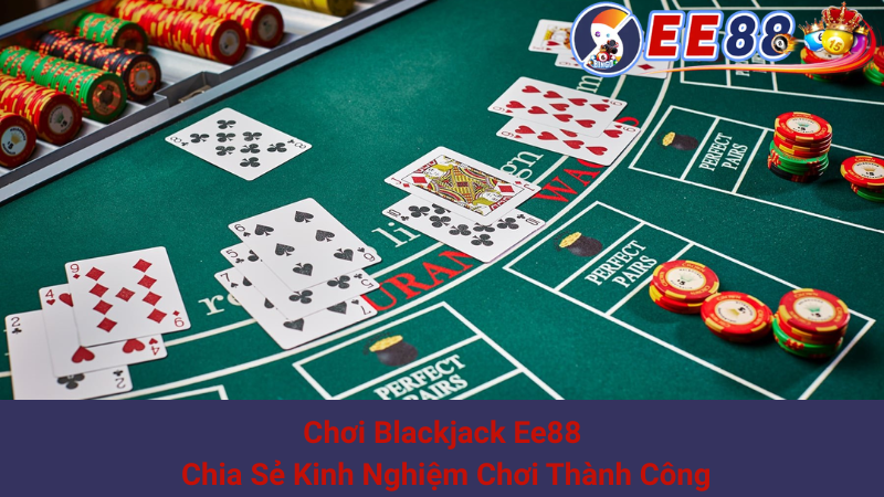 Chơi Blackjack Ee88 - Chia Sẻ Kinh Nghiệm Chơi Thành Công 1 Chơi Blackjack Ee88 - Chia Sẻ Kinh Nghiệm Chơi Thành Công