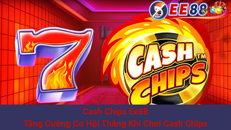Cash Chips Ee88: Tăng Cường Cơ Hội Thắng Khi Chơi Cash Chips