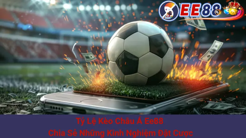 Tỷ Lệ Kèo Châu Á Ee88 - Chia Sẻ Những Kinh Nghiệm Đặt Cược